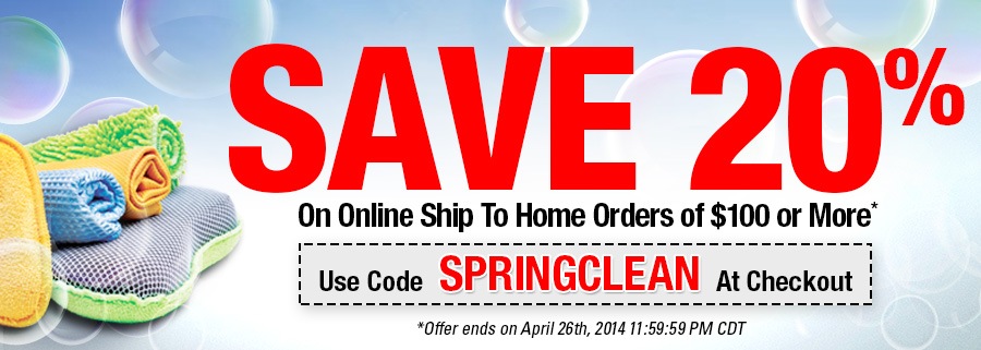 SAVE 20% ON ONLINE SHIP TO HOME ORDERS of $100 or more. Use Code: SPRINGCLEAN - See Details - *Offer ends on April 26th, 2014 11:59:59 PM CDT