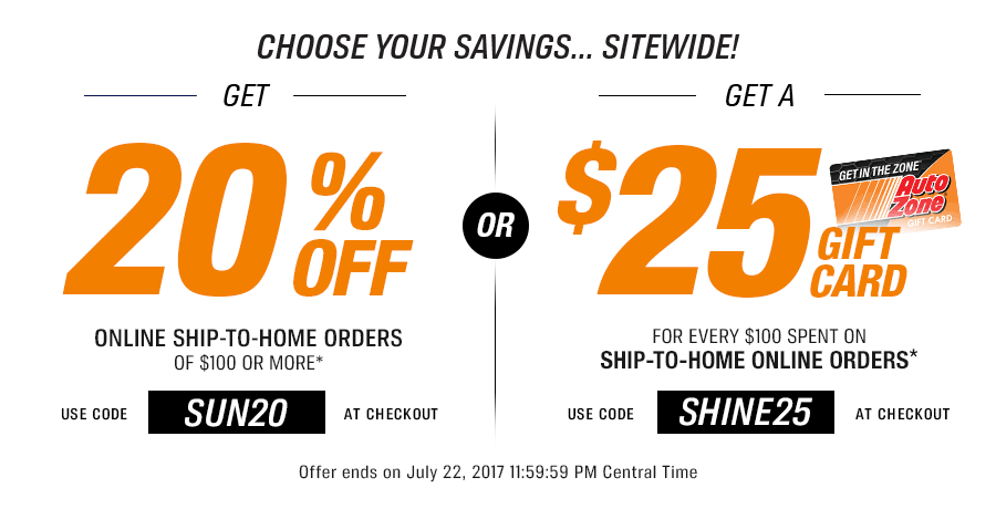 GET 20% OFF ONLINE SHIP-TO-HOME ORDERS OF $100 OR MORE.* Use Code: SUN20 AT CHECKOUT OR GET A $25 GIFT CARD FOR EVERY $100 SPENT ON SHIP-TO-HOME ONLINE ORDERS.* Use Code: SHINE25 AT CHECKOUT Offer ends on July 22, 2017 11:59:59 PM Central Time