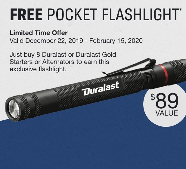 Free Pocket Flashlight. $89 value. Just buy 8 Duralast or Duralast Gold starts or Alternatos to earn this exclusive flashlight. Valid 12/22/19 - 2/15/2020