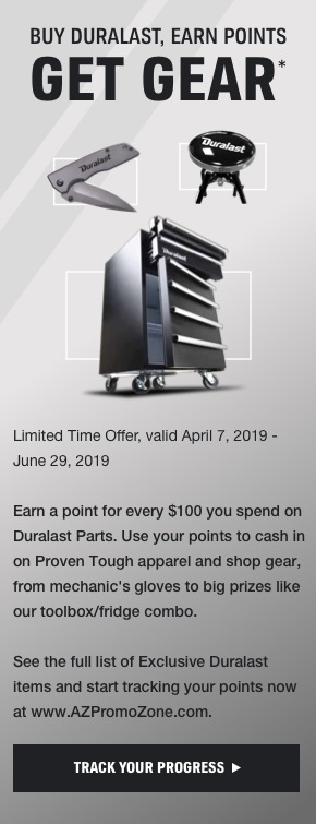 Buy Duralast. Earn Points. Get Gear. Earn our Best Promo Prizes with Duralast Points Earn a point for every $100 you spend on Duralast Parts. Use Duralast Points to cash in on proven tough apparel and shop gear. Get useful items like Duralast Safety gloves to big prizes like our toolbox/fridge combo. Earn points every time you buy Duralast, then cash in at AZPromoZone.com
