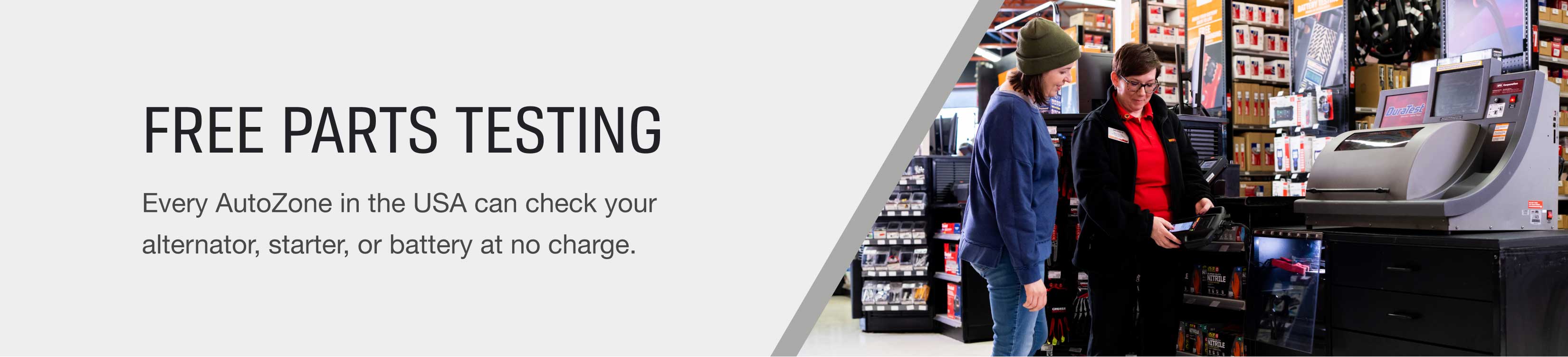 Free Parts Testing. Every AutoZone in the U.S.A. can check your alternator, starter, or battery at no charge.