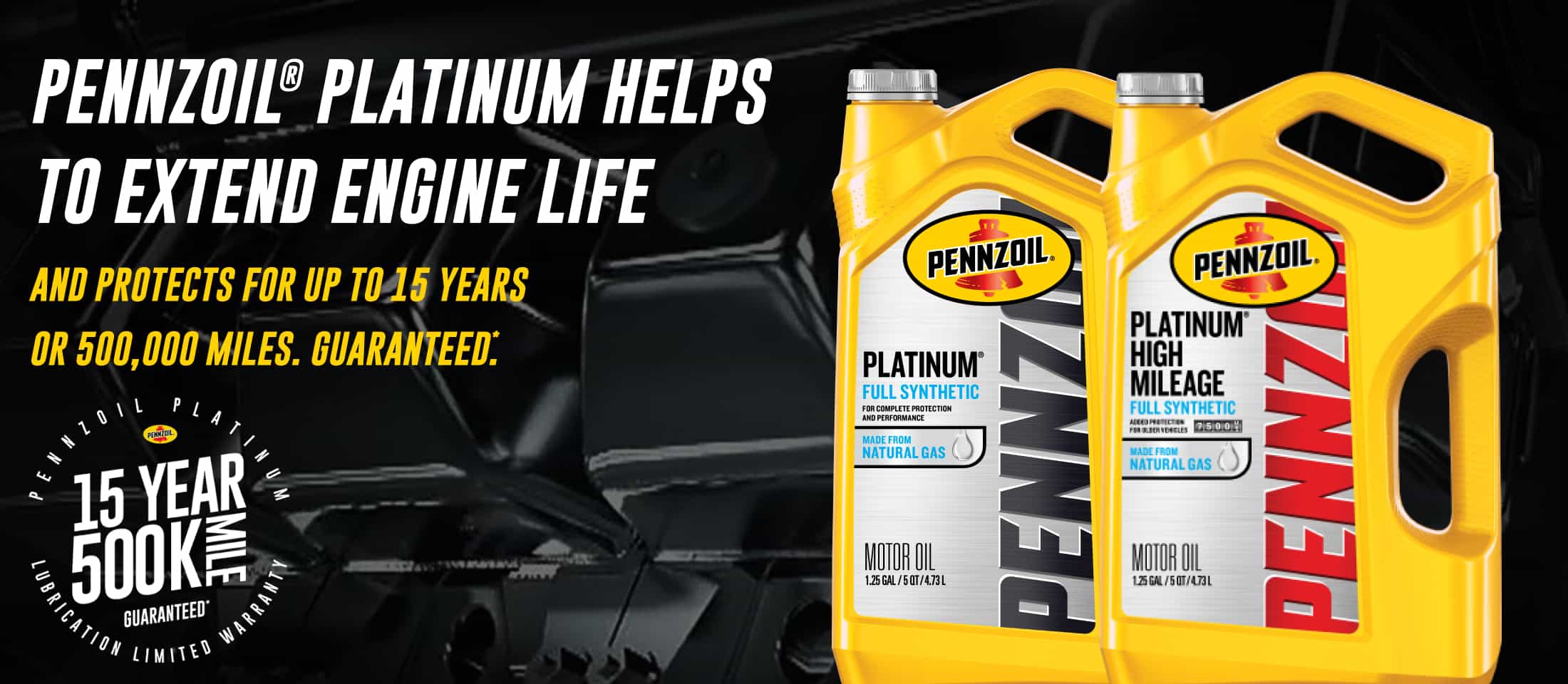 Pennzoil® Platinum helps to extend engine life and protects for up to 15 years or 500,000 miles. Guaranteed.*