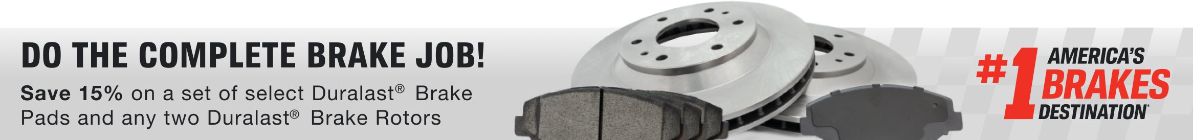 Do the complete brake job  Save 15% on a set of any Duralast® brake pads and any two Duralast Brake Rotors.