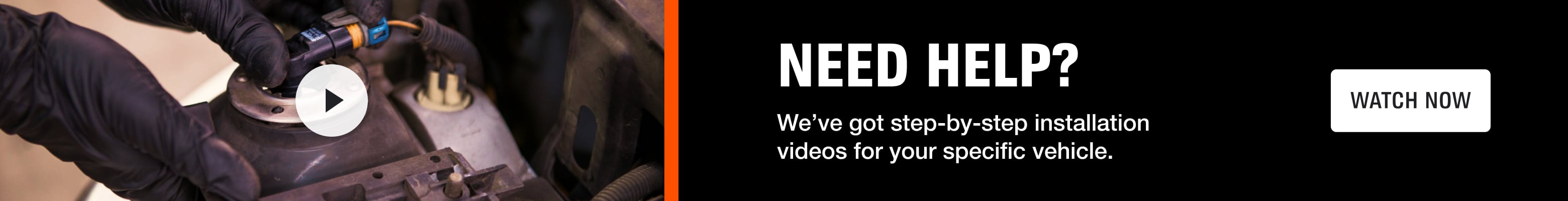 Need Help? We’ve got step-by-step installation videos for your specific vehicle. Watch now.