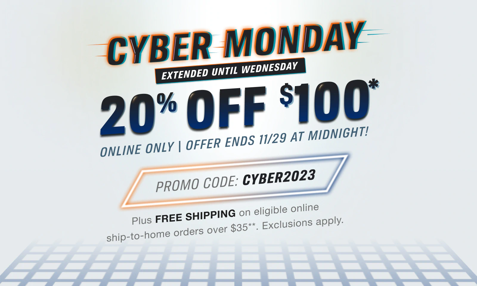 20% off orders over $100* + Free Ground Shipping** Eligible Ship-To-Home Items Only. Use Code: CYBER2023