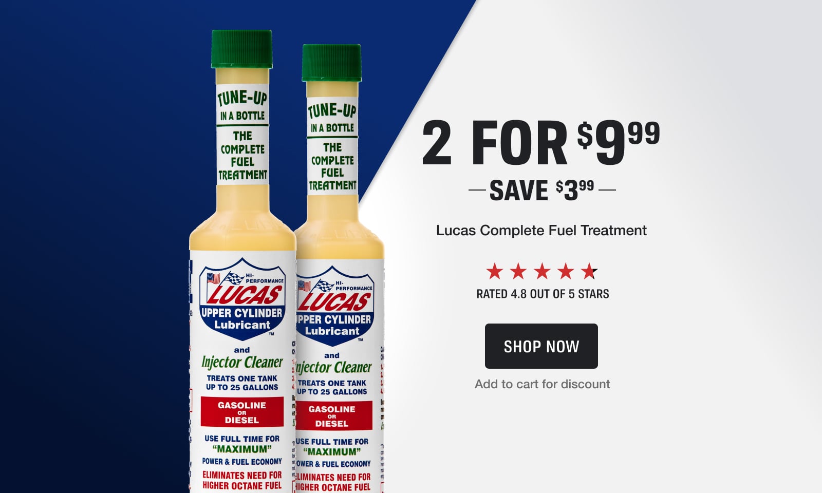 2 for $9.99 on Lucas Complete Fuel Treatment. Save $3.99. Rated 4.8 out of 5 stars. Add to cart for discount.