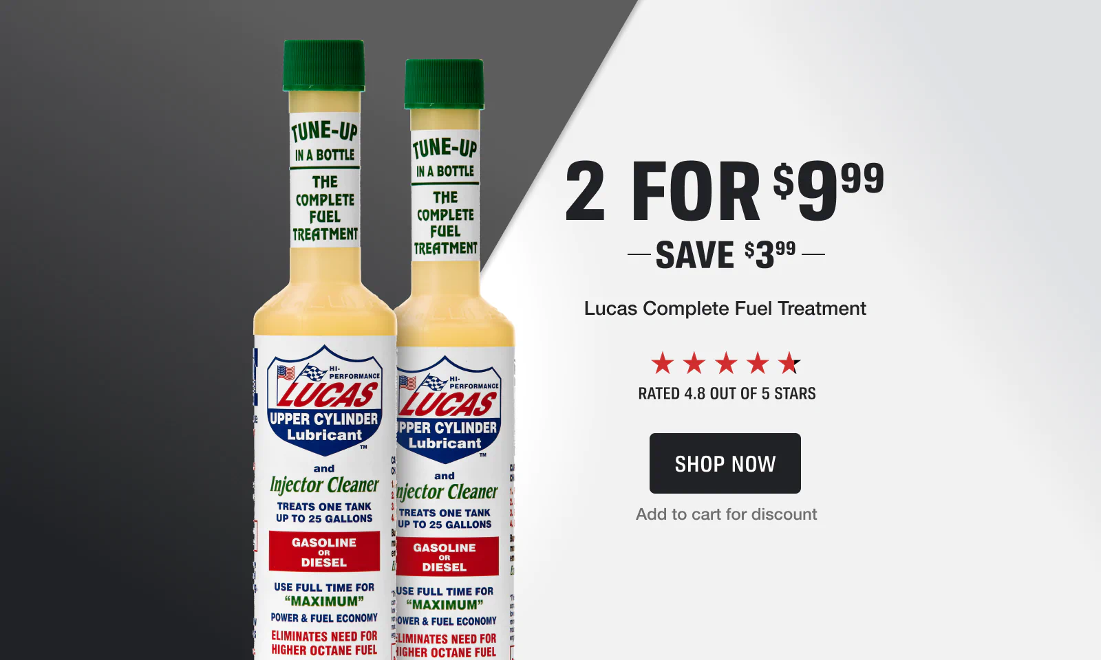 2 for $9.99 on Lucas Complete Fuel Treatment. Save $3.99. Rated 4.8 out of 5 stars. Add to cart for discount.