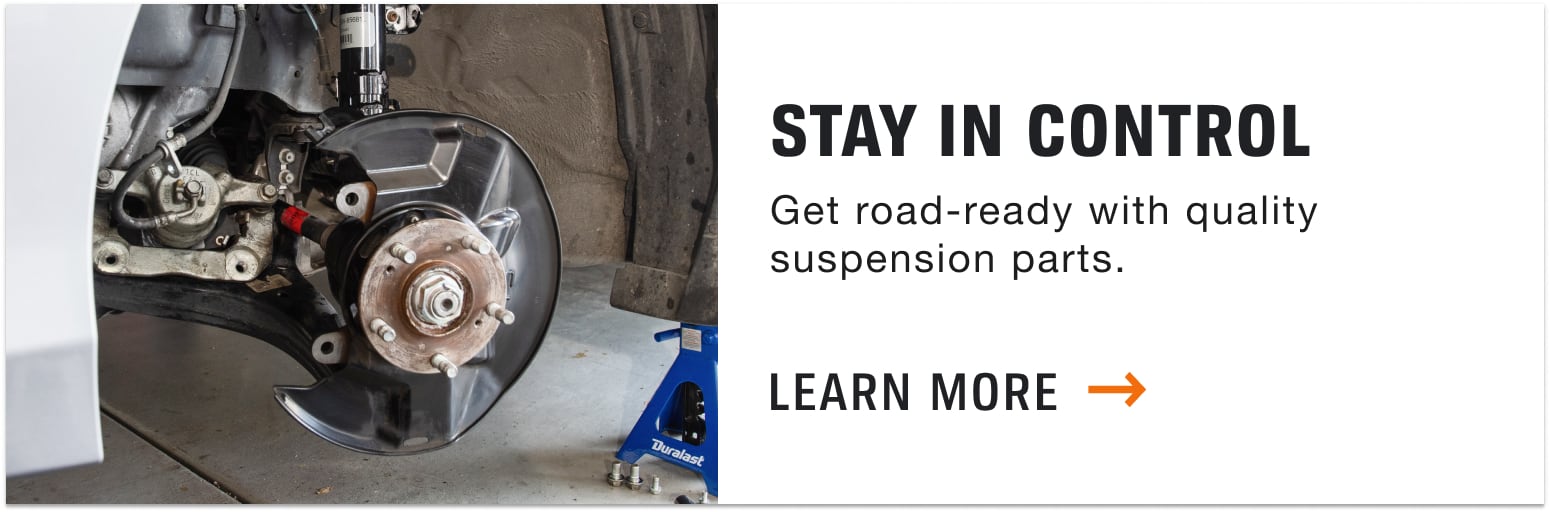 STAY IN CONTROL. Get road-ready with quality suspension parts.