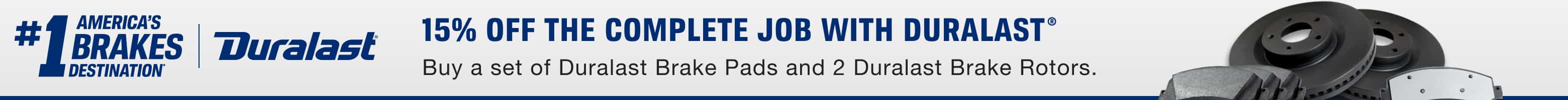 15% off the complete job with Duralast - Buy a set of Duralast® Brake Pads and 2 Duralast® Brake Rotors