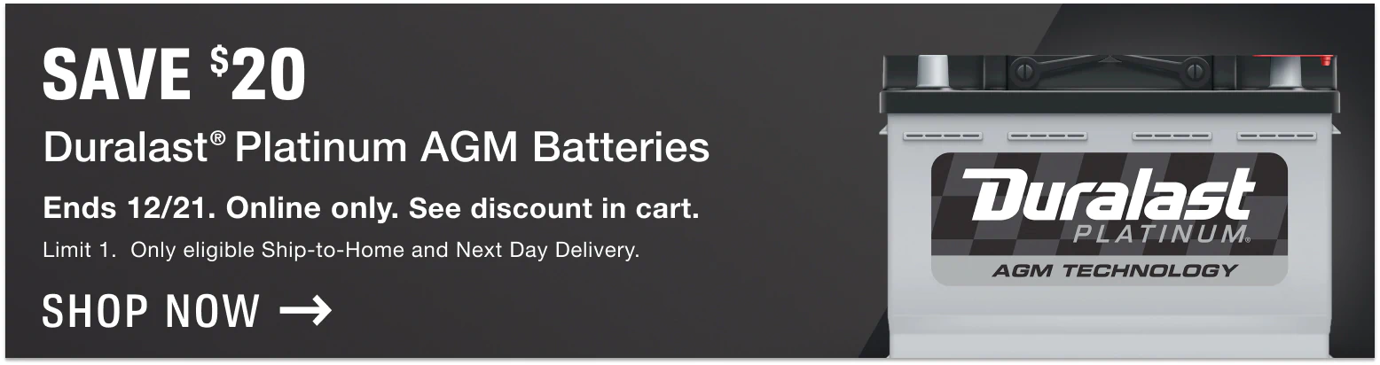 Save $20 when you buy a Duralast Platinum AGM Battery. Available online only, Ship-to-Home or Next Day Delivery. Promotion ends 12/21. See discount in cart. Limit 1