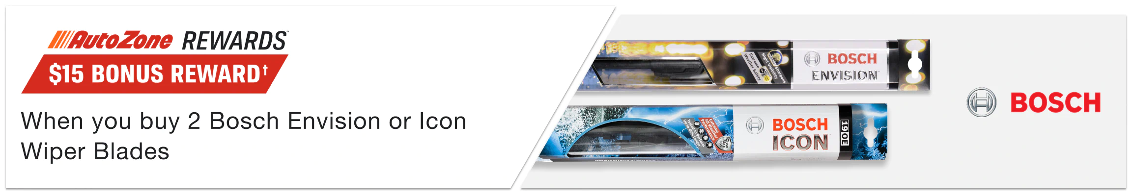 AutoZone Rewards Members Get a $15 Bonus Reward† when you buy 2 Bosch Envision or Icon Wiper Blades