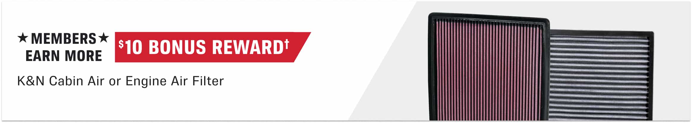 $10 Bonus Reward† when you buy any K&N Cabin Air or Engine Air Filter