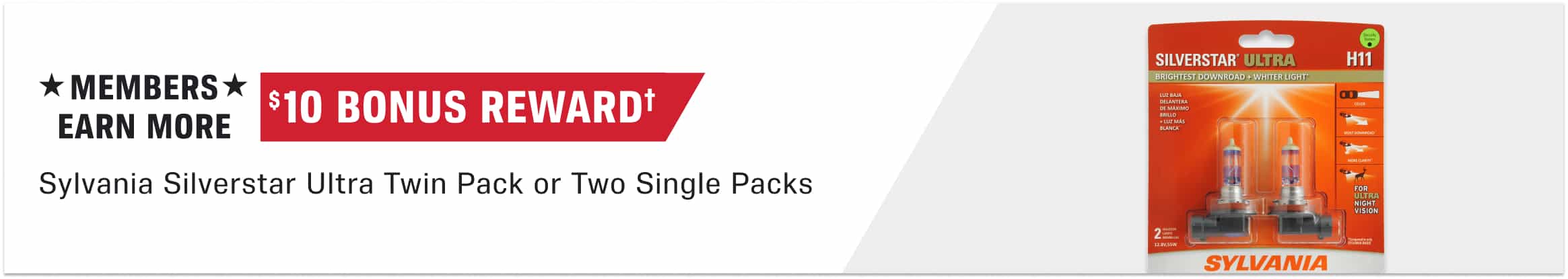 $10 Bonus Reward† when you buy a Sylvania Silverstar Ultra Twin Pack or Two Single Packs. Limit 1.