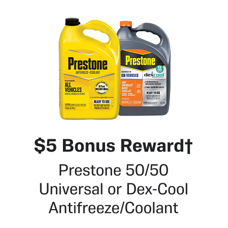 $5 Bonus Reward† when you buy Prestone 50/50 Universal or Dex-Cool Antifreeze/Coolant