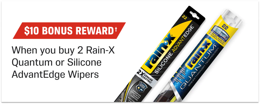 $10 Bonus Reward† When you buy 2 Rain-X Quantum or Silicone AdvantEdge Wipers
