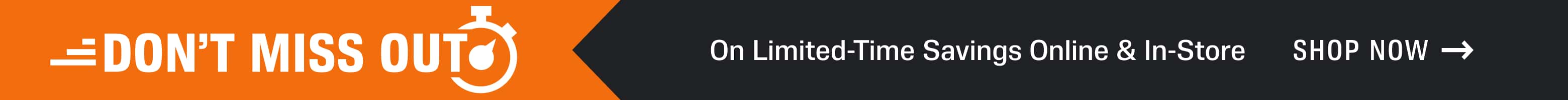 Don't miss out - Limited-Time Savings Online and In-Store - Shop Now