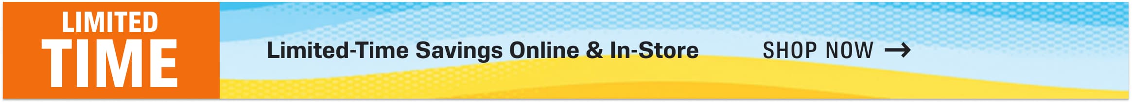 Limited-Time Savings Online & In-Store. Shop Now.