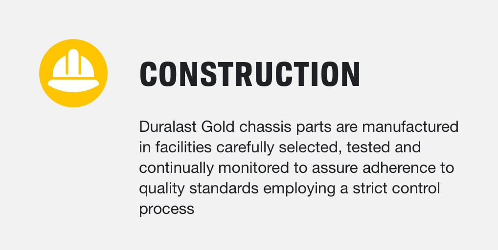 Construction - Duralast Gold chassis parts are manufactured in facilities carefully selected, tested and continually monitored to assure adherence to quality standards employing a strict control process