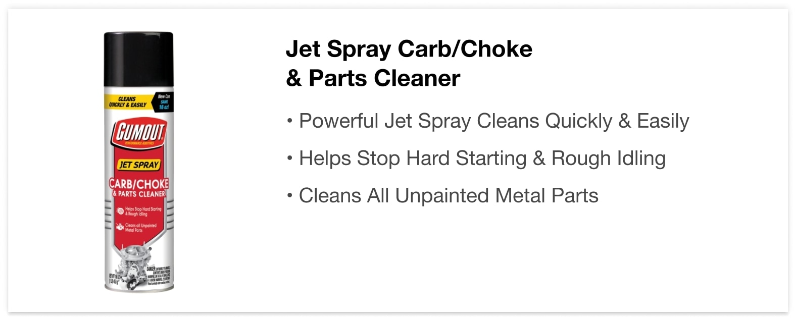 Jet Spray Carb/Choke & Parts Cleaner - • Powerful Jet Spray Cleans Quickly & Easily • Helps Stop Hard Starting & Rough Idling • Cleans All Unpainted Metal Parts