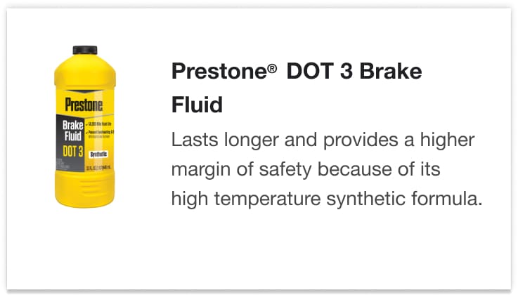 Prestone® DOT 3 Brake Fluid - Lasts longer and provides a higher margin of safety because of its high temperature synthetic formula.
