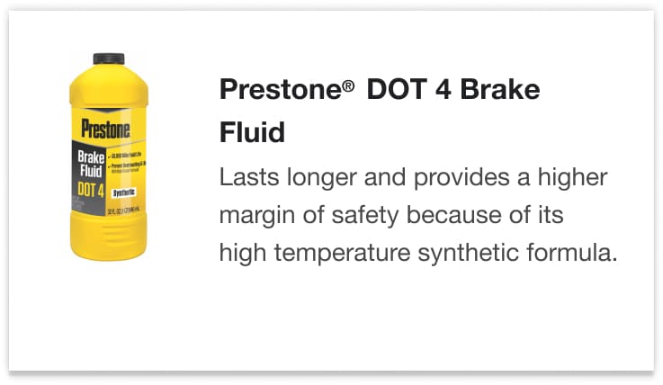 Prestone® DOT 4 Brake Fluid - Lasts longer and provides a higher margin of safety because of its high temperature synthetic formula.