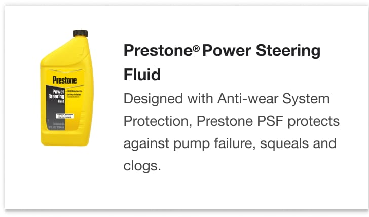 Prestone® Power Steering Fluid - Designed with Anti-wear System Protection, Prestone PSF protects against pump failure, squeals and clogs.