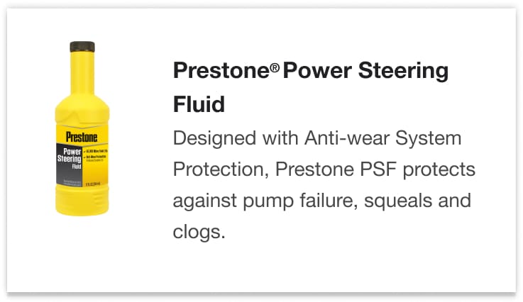 Prestone® Power Steering Fluid - Designed with Anti-wear System Protection, Prestone PSF protects against pump failure, squeals and clogs.