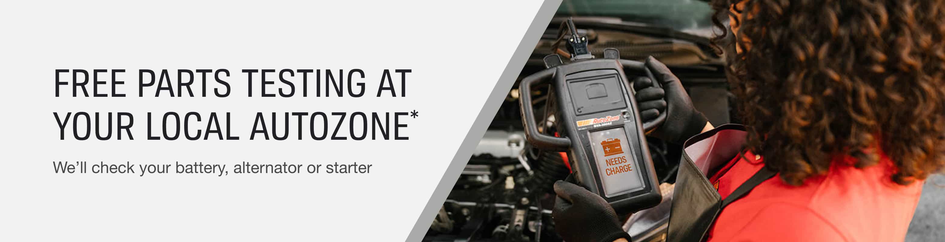 Free parts testing at your local AutoZone.* We'll check your battery