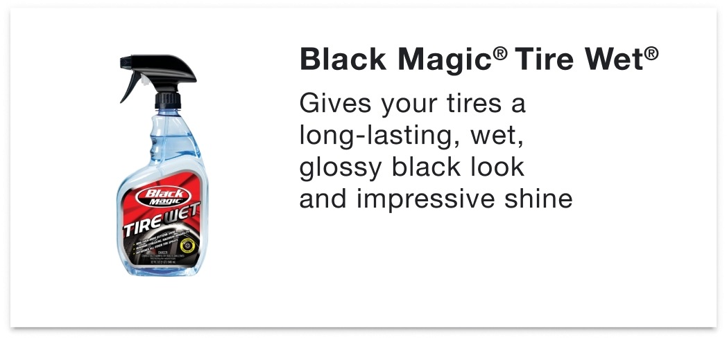 Black Magic® Tire Wet® - Gives your tires a long-lasting, wet, glossy black look and impressive shine
