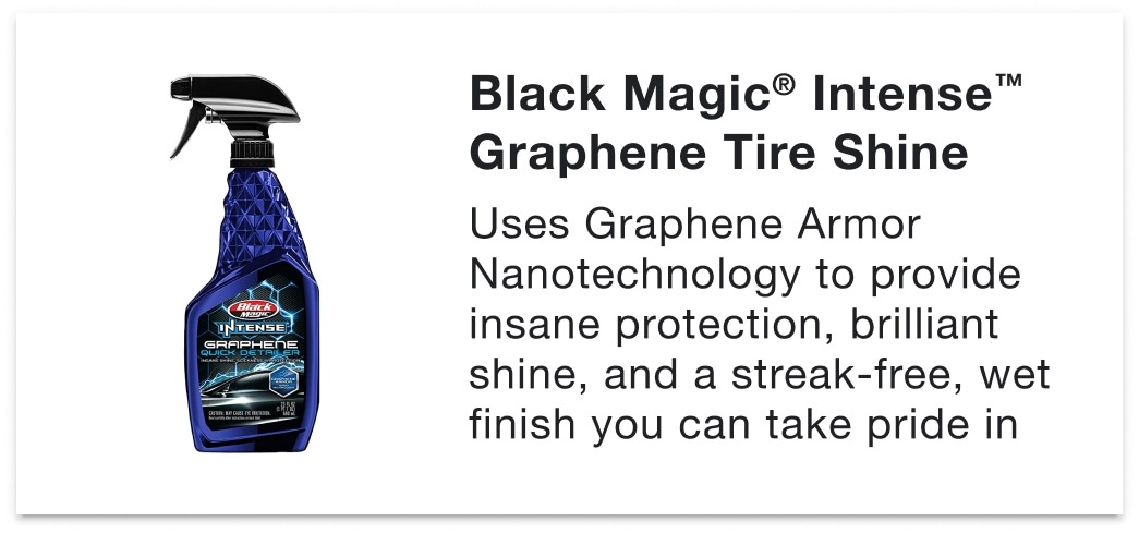 Black Magic® Intense™ Graphene Tire Shine - Uses Graphene Armor Nanotechnology to provide insane protection, brilliant shine, and a streak-free, wet finish you can take pride in