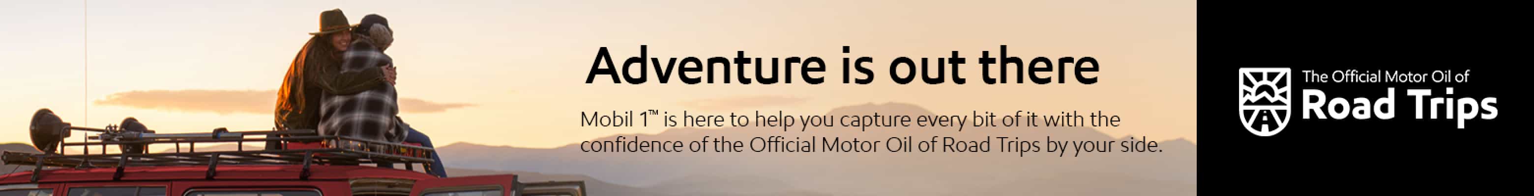 Adventure is out there - Mobil 1™ is here to help you capture every bit of it with the confidence of the Official Motor Oil of Road Trips by your side