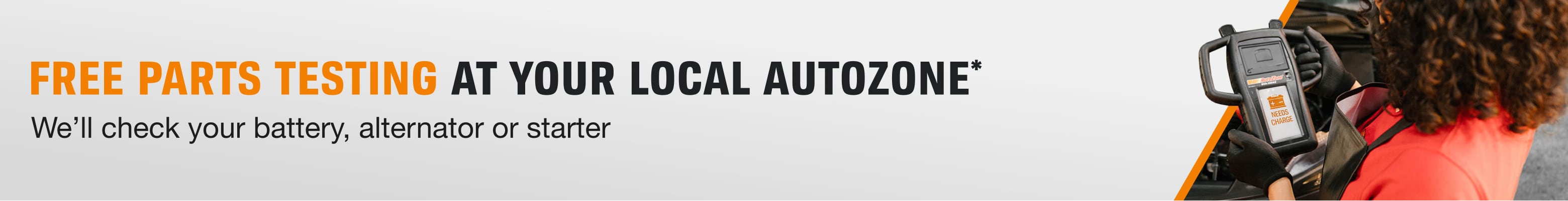 Free parts testing at your local AutoZone*. We’ll check your battery, alternator or starter