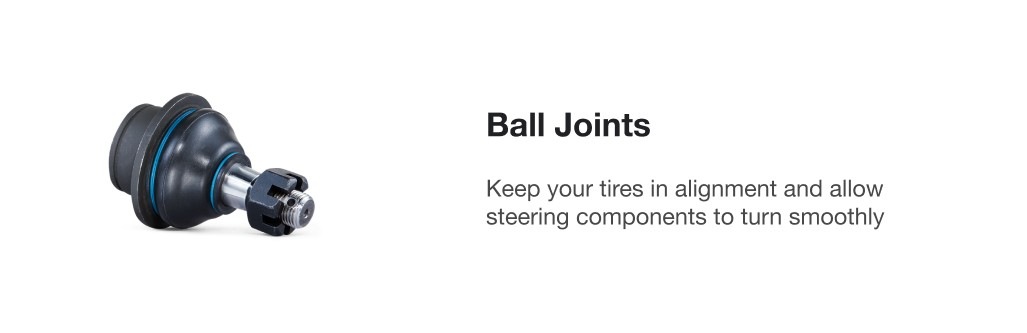 Ball Joints. Keep your tires in alignment and allow steering components to turn smoothly