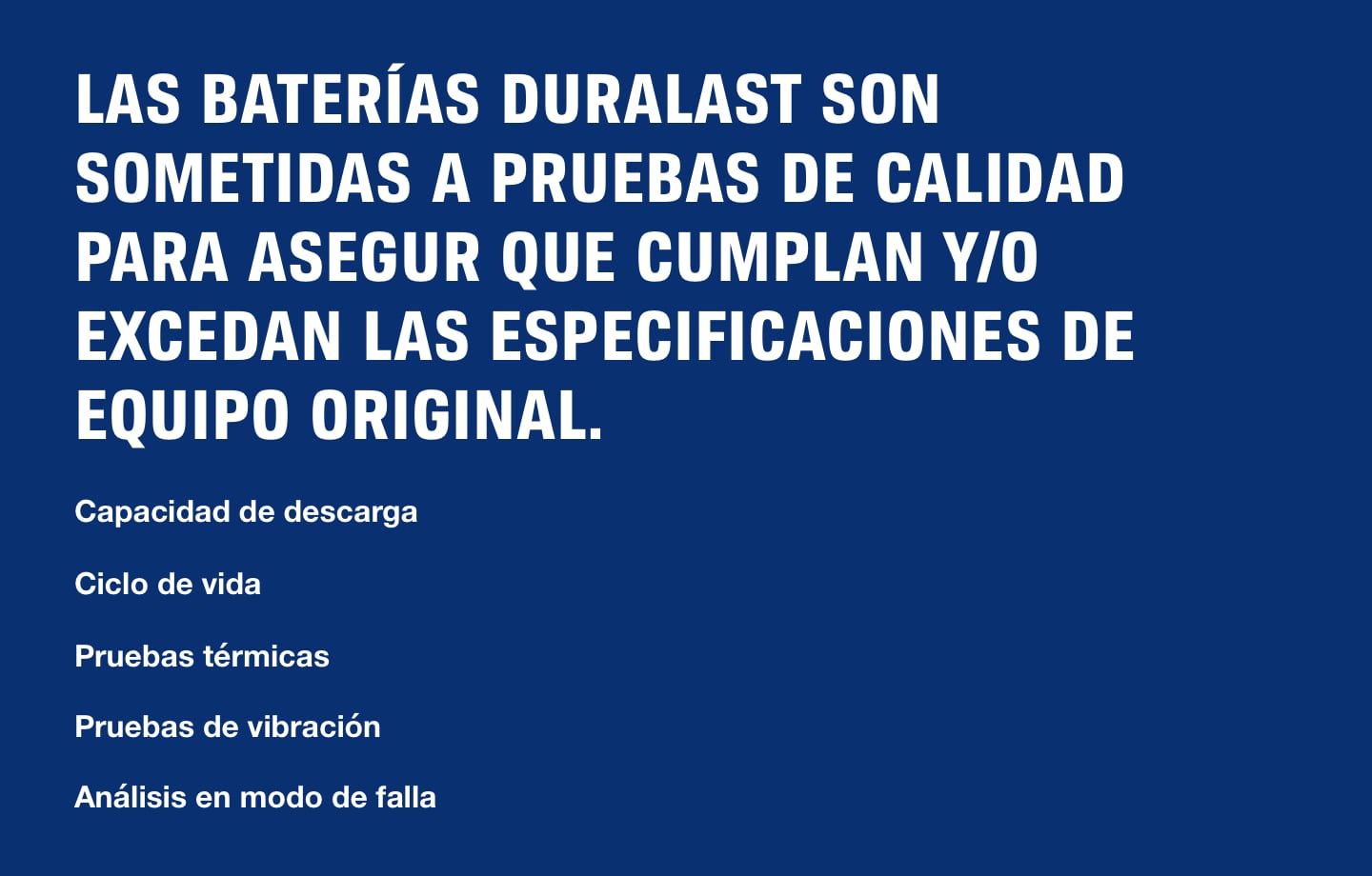 LAS BATERÍAS DURALAST SON SOMETIDAS A PRUEBAS DE CALIDAD PARA ASEGURAR QUE CUMPLAN Y/O EXCEDAN LAS ESPECIFICACIONES DE EQUIPO ORIGINAL